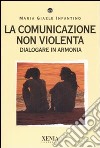 La comunicazione non violenta. Dialogare in armonia libro di Infantino M. Giaele