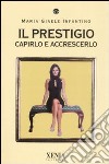 Il prestigio. Capirlo e accrescerlo libro