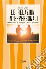 Le relazioni interpersonali. Nella coppia, in famiglia, a scuola, sul lavoro libro