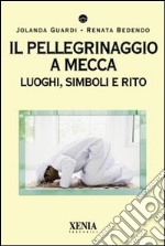 Il Pellegrinaggio a Mecca. Luoghi, simboli e rito libro