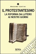 Il protestantesimo. La riforma da Lutero ai nostri giorni libro