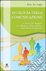 Ecologia della comunicazione. Tecniche per dialogare con efficacia, evitare malintesi e trasformare le negativita libro