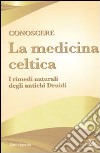Conoscere la medicina celtica. I rimedi naturali degli antichi druidi libro