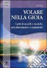 Volare nella gioia. Canti di uccelli e musiche per rilassamento e ispirazione. CD Audio. Con libro libro