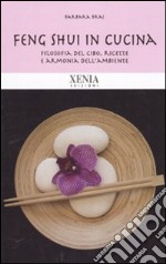 Feng shui in cucina. Filosofia del cibo, ricette e armonia dell'ambiente