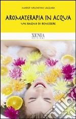 Aromaterapia in acqua. Un bagno di benessere libro