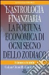 L'astrologia finanziaria. La fortuna economica di ogni segno dello zodiaco. Il denaro e le stelle libro