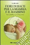 I fiori di Bach per la mamma e il bambino. Dalla gravidanza all'allattamento libro