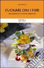 Cucinare con i fiori. 200 ricette di cucina creativa libro