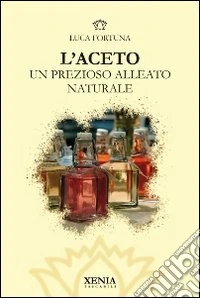 L'aceto. Un prezioso alleato naturale