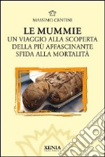 Le mummie. Un viaggio alla scoperta della più affascinante sfida alla mortalità