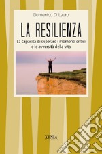 La resilienza. La capacità di superare i momenti critici e le avversità della vita libro