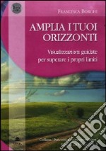 Amplia i tuoi orizzonti. Visualizzazioni guidate per superare i proprilimiti. Audiolibro. CD Audio. Con libro libro