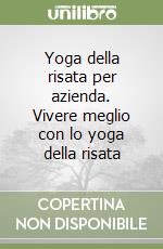 Yoga della risata per azienda. Vivere meglio con lo yoga della risata libro