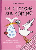 La cicogna sul camino. Rimedi naturali per la fertilità di coppia libro