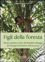 Figli della foresta. Storia, scienza e mito dei bambini selvaggi da Mowgli al bambino dell'Aveyron libro