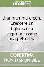 Una mamma green. Crescere un figlio senza inquinare come una petroliera libro