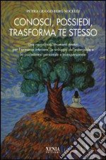 Conosci, possiedi, trasforma te stesso. Una raccolta di strumenti pratici per l'armonia interiore, lo sviluppo del potenziale e la psicosintesi personale... libro