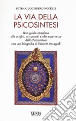 La via della psicosintesi. Una guida completa alle origini, ai concetti e alle esperienze della psicosintesi con una biografia di Roberto Assagioli libro