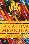 La cattiva medicina. Magia nera nel sudovest americano libro