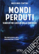 Mondi perduti. Viaggio nei luoghi della fantasia libro