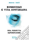 Buddhismo e vita quotidiana. Una perfetta imperfezione libro di Valli Marco