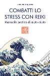 Combatti lo stress con reiki. Manuale pratico di auto-aiuto libro di Scotti Federico