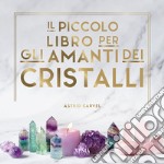 Il piccolo libro degli amanti dei cristalli libro