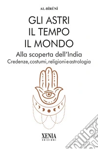 Gli astri, il tempo, il mondo. Alla scoperta dell'India. Credenze, costumi, religioni e astrologia libro