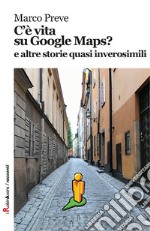 C'è vita su Google Maps? E altre storie quasi inverosimili libro