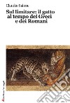 Sul limitare: il gatto al tempo dei greci e dei romani libro