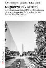 La guerra in Vietnam. Le scelte presidenziali di JFK, Lyndon Johnson, Nixon e la prospettiva del grande schermo: «Berretti Verdi vs Platoon»