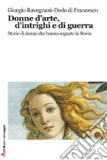 Donne d'arte, d'intrighi e di guerra. Storie di donne che hanno segnato la storia libro