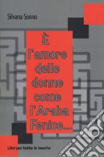 È l'amore delle donne come l'araba fenice... libro