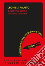 L'ultimo erede. Le inchieste della Procura e Questura di Torino. Vol. 4 libro