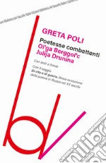 Poetesse combattenti. Ol'ga Berggol'c e Julija Drunina. Con il saggio Di vita e di guerra. Breve introduzione della poesia in Russia nel XX secolo