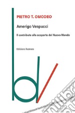 Amerigo Vespucci. Il contributo alla scoperta del Nuovo Mondo. Ediz. illustrata libro