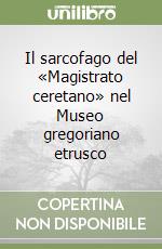 Il sarcofago del «Magistrato ceretano» nel Museo gregoriano etrusco