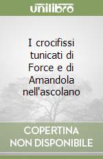 I crocifissi tunicati di Force e di Amandola nell'ascolano