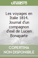 Les voyages en Italie 1814. Journal d'un compagnon d'exil de Lucien Bonaparte