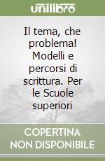 Il tema, che problema! Modelli e percorsi di scrittura. Per le Scuole superiori libro