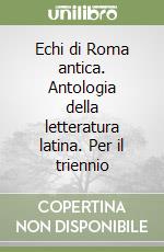 Echi di Roma antica. Antologia della letteratura latina. Per il triennio (2) libro