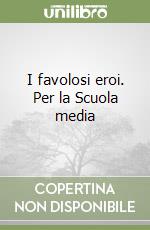 I favolosi eroi. Per la Scuola media libro