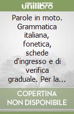 Parole in moto. Grammatica italiana, fonetica, schede d'ingresso e di verifica graduale. Per la Scuola media libro