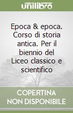 Epoca & epoca. Corso di storia antica. Per il biennio del Liceo classico e scientifico libro