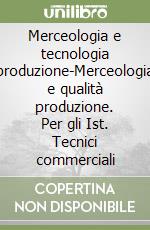 Merceologia e tecnologia produzione-Merceologia e qualità produzione. Per gli Ist. Tecnici commerciali libro