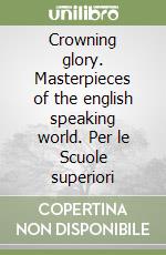 Crowning glory. Masterpieces of the english speaking world. Per le Scuole superiori libro