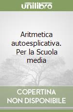 Aritmetica autoesplicativa. Per la Scuola media libro