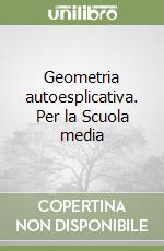 Geometria autoesplicativa. Per la Scuola media libro