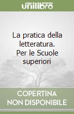 La pratica della letteratura. Per le Scuole superiori libro